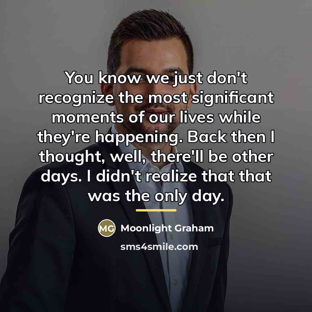 “You know we just don't recognize the most significant moments…” quote by Moonlight Graham