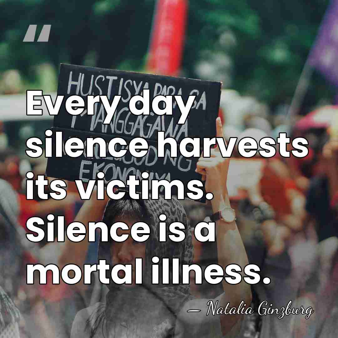 Every day silence harvests its victims. Silence is a mortal illness. - Natalia Ginzburg