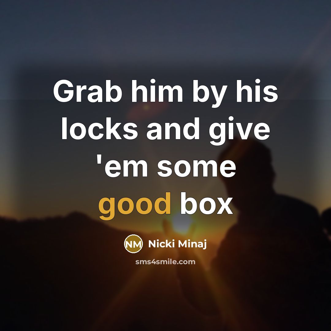 “Grab him by his locks and give 'em some good…” quote by Nicki Minaj