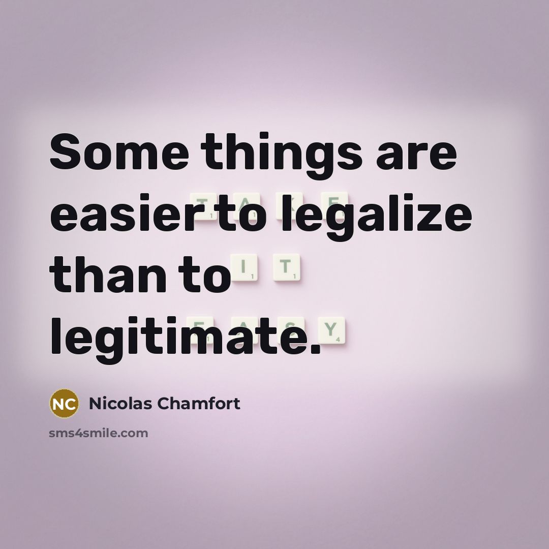 “Some things are easier to legalize than to legitimate.…” quote by Nicolas Chamfort