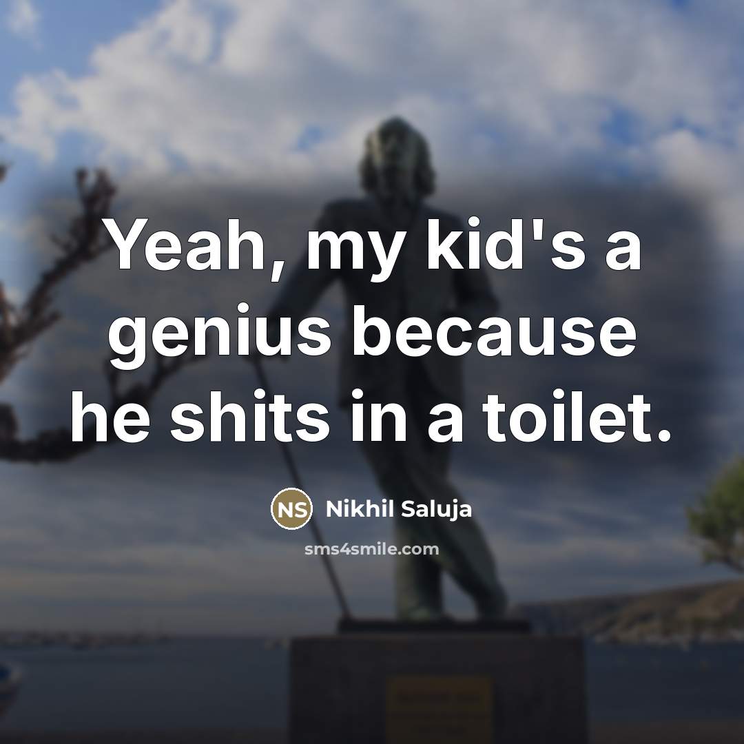 “Yeah, my kid's a genius because he shits in a…” quote by Nikhil Saluja