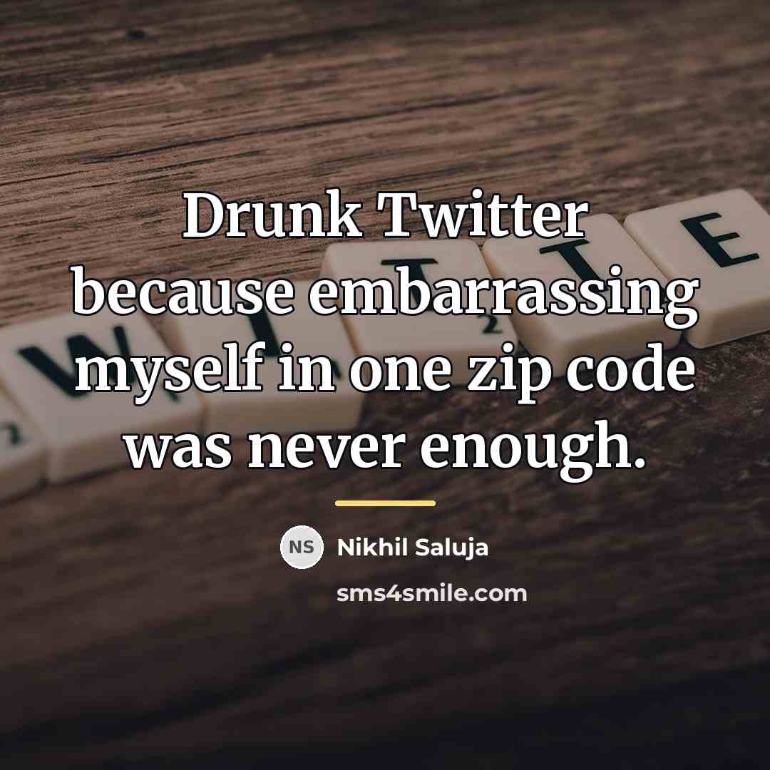 “Drunk Twitter because embarrassing myself in one zip code was…” quote by Nikhil Saluja