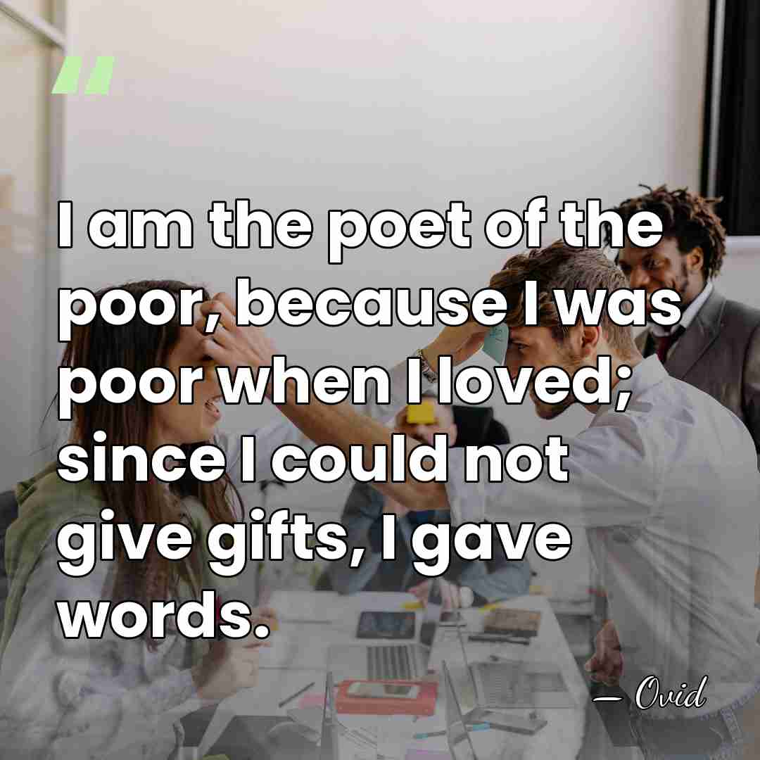 I am the poet of the poor, because I was poor when&hellip; - Ovid