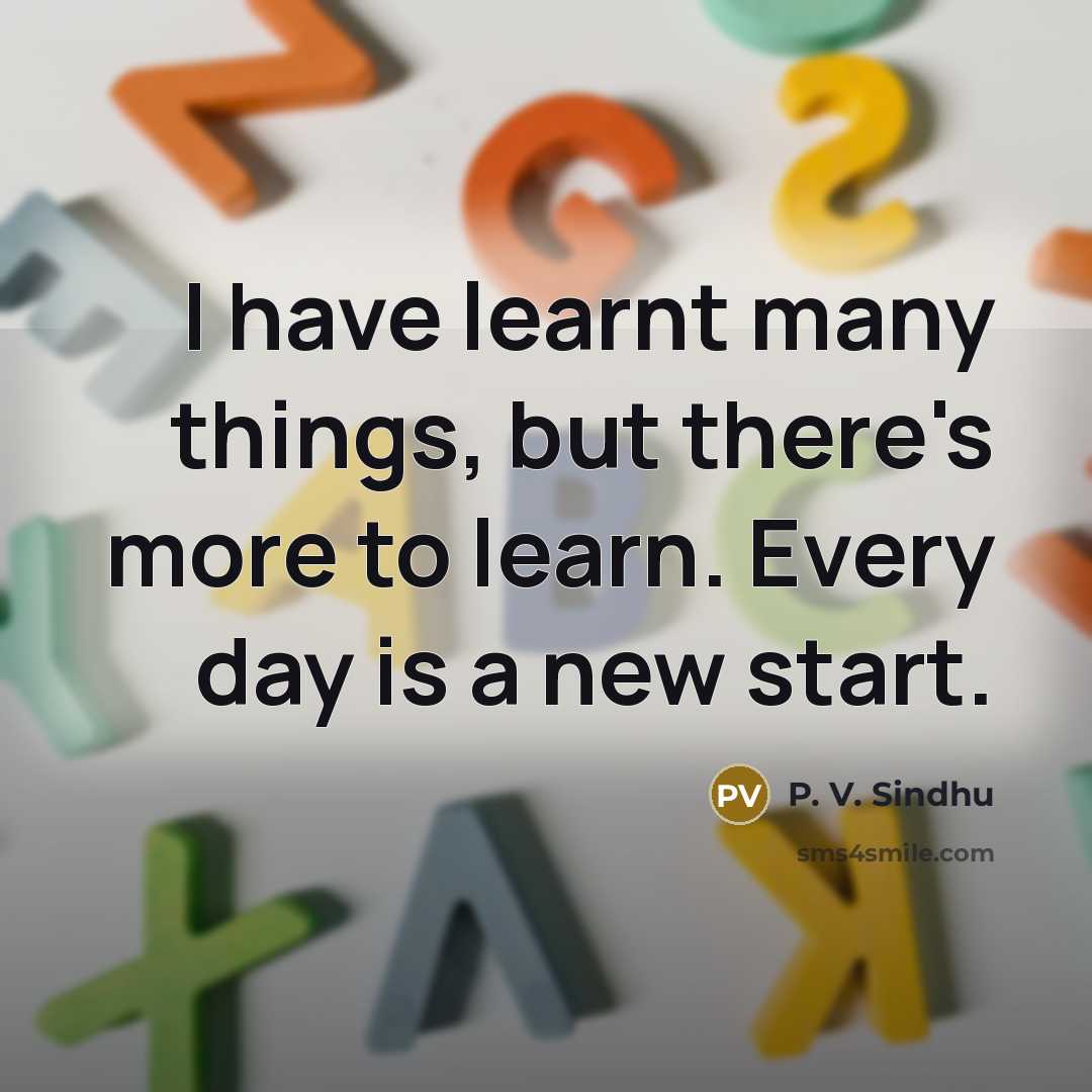 “I have learnt many things, but there's more to learn.…” quote by P. V. Sindhu