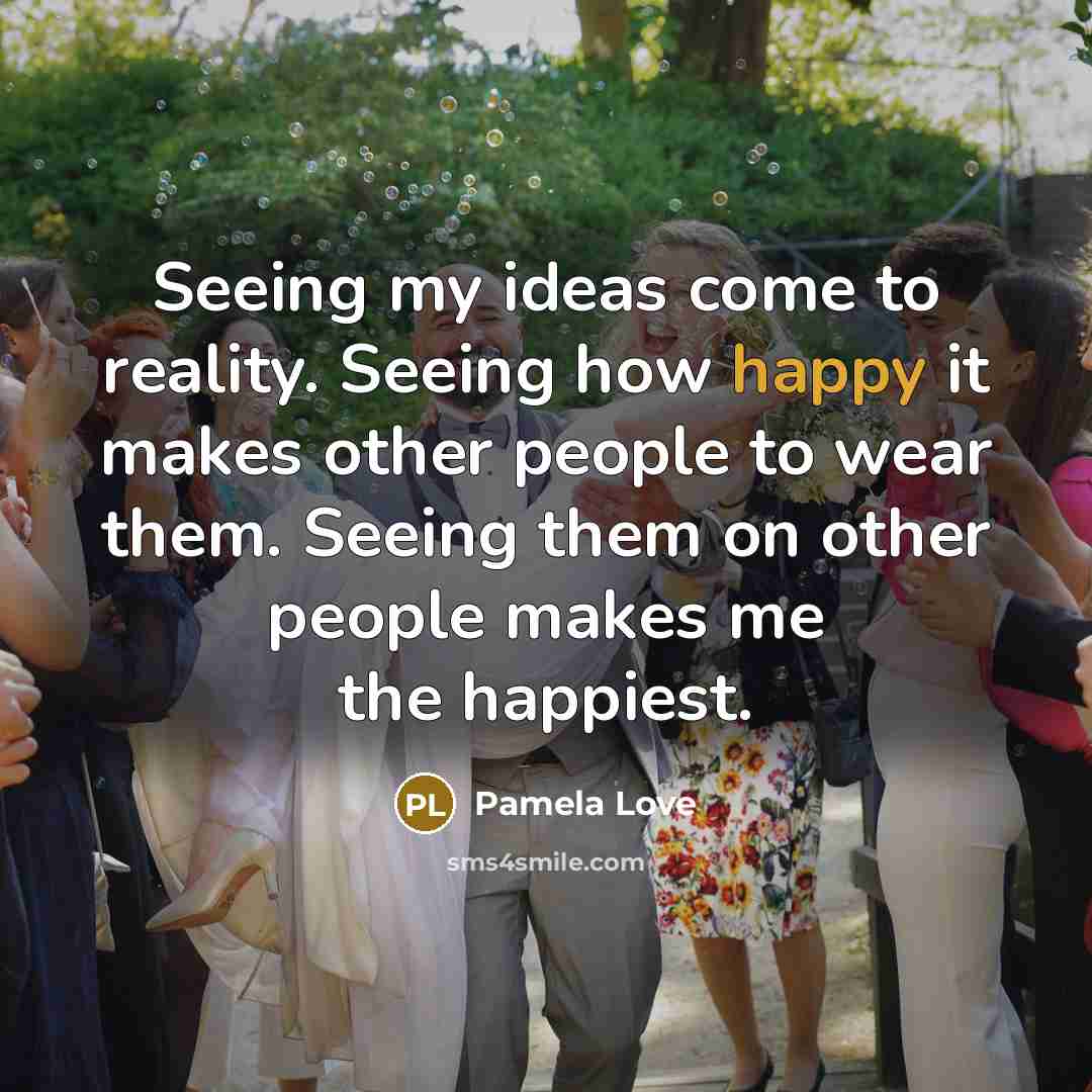 “Seeing my ideas come to reality. Seeing how happy it…” quote by Pamela Love