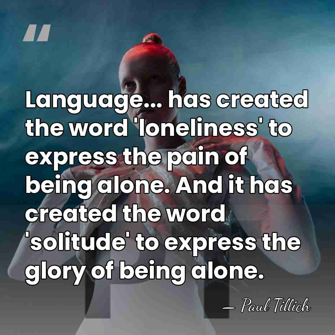 Language... has created the word 'loneliness' to express the pain of being&hellip; - Paul Tillich