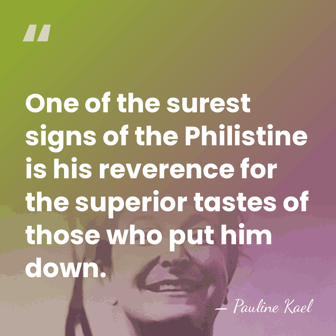 One of the surest signs of the Philistine is his reverence for&hellip; - Pauline Kael