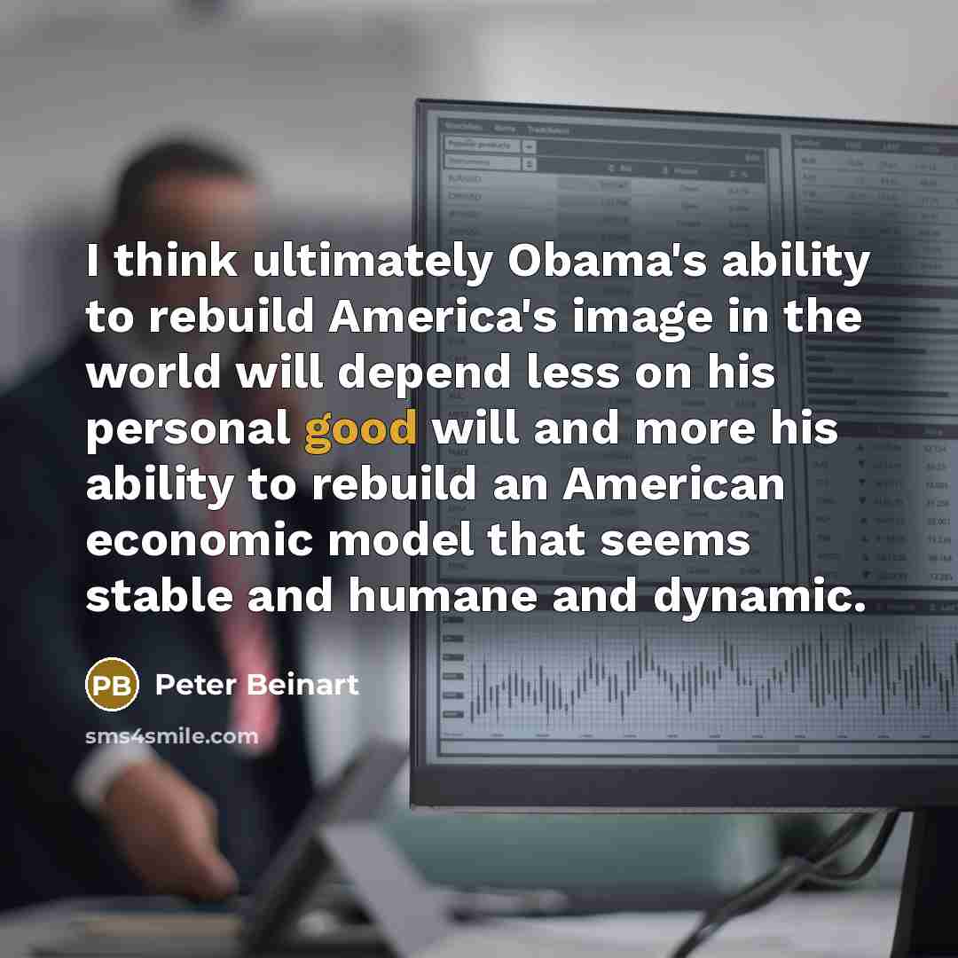 “I think ultimately Obama's ability to rebuild America's image in…” quote by Peter Beinart