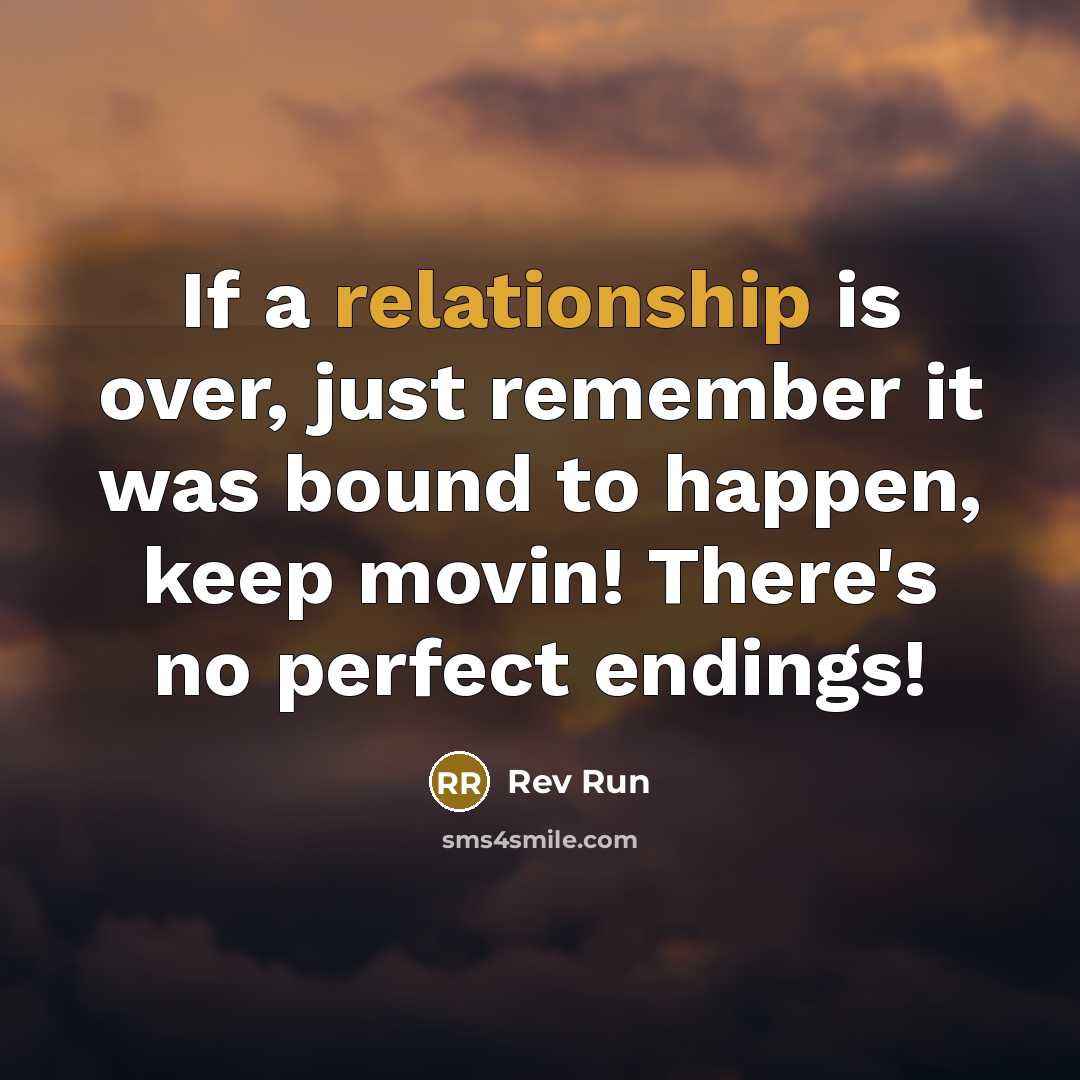 “If a relationship is over, just remember it was bound to happen, keep movin! There's no perfect endings!” quote by Rev Run