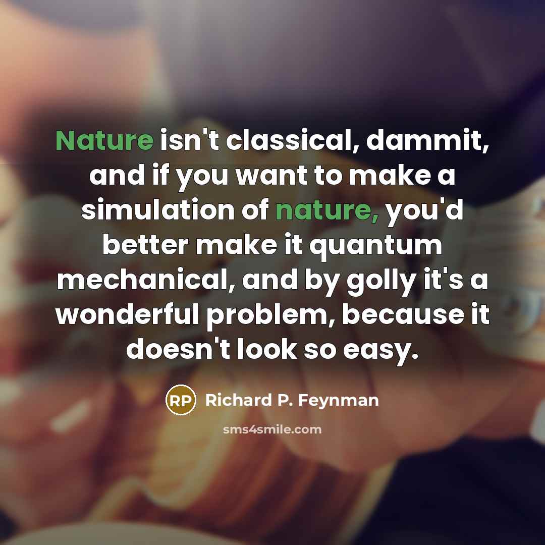 “Nature isn't classical, dammit, and if you want to make…” quote by Richard P. Feynman
