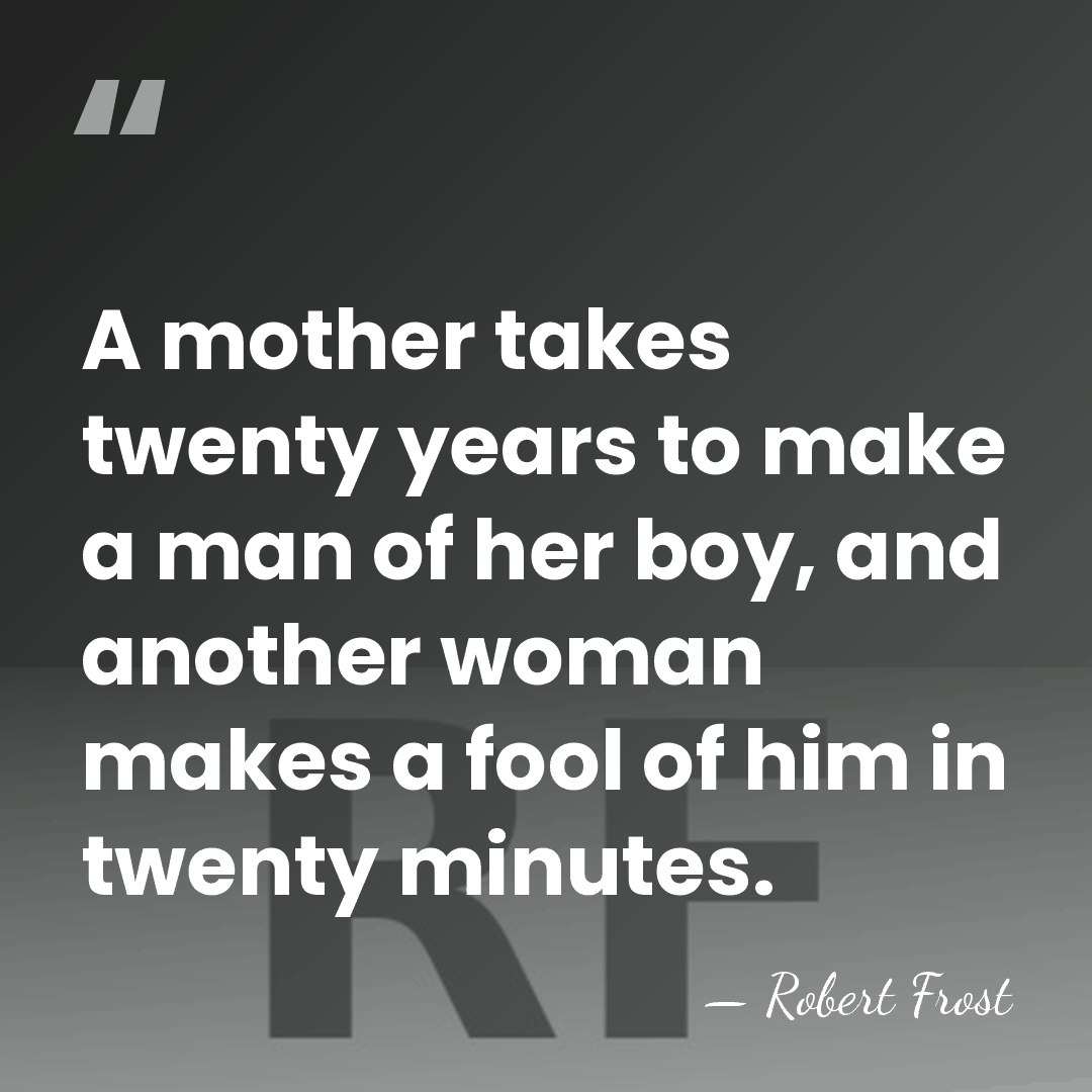 A mother takes twenty years to make a man of her boy,&hellip; - Robert Frost