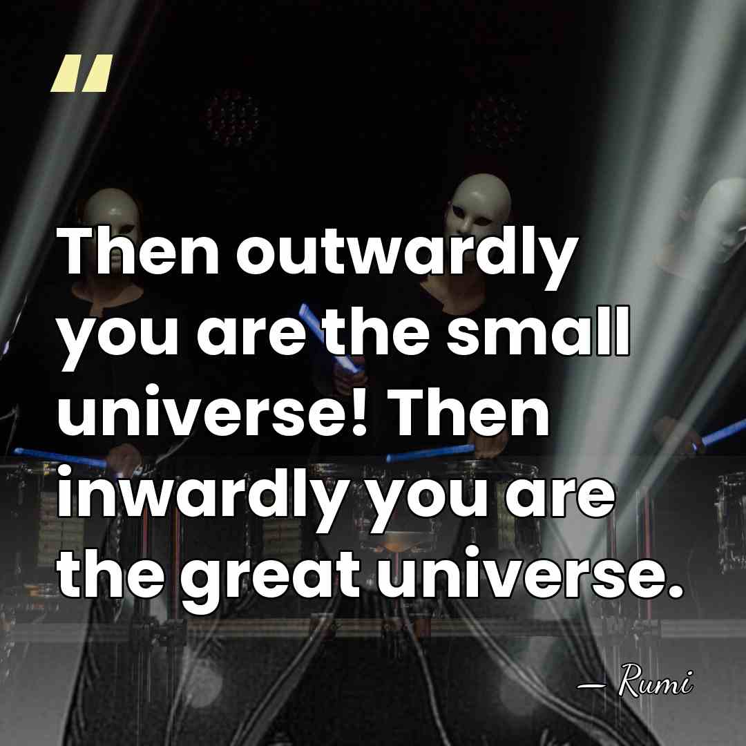 Then outwardly you are the small universe! Then inwardly you are the&hellip; - Rumi
