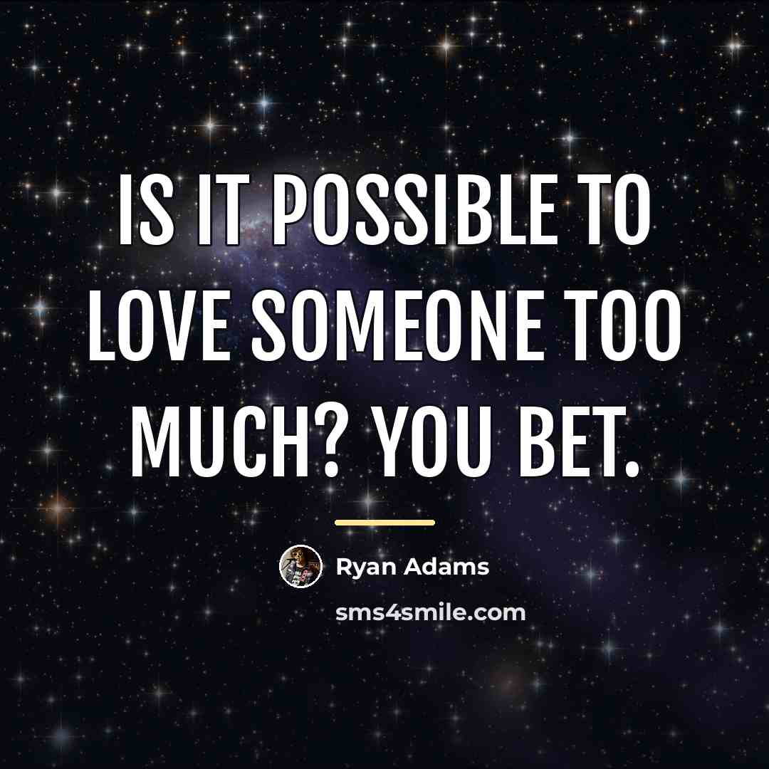 “Is it possible to love someone too much? You bet.…” quote by Ryan Adams