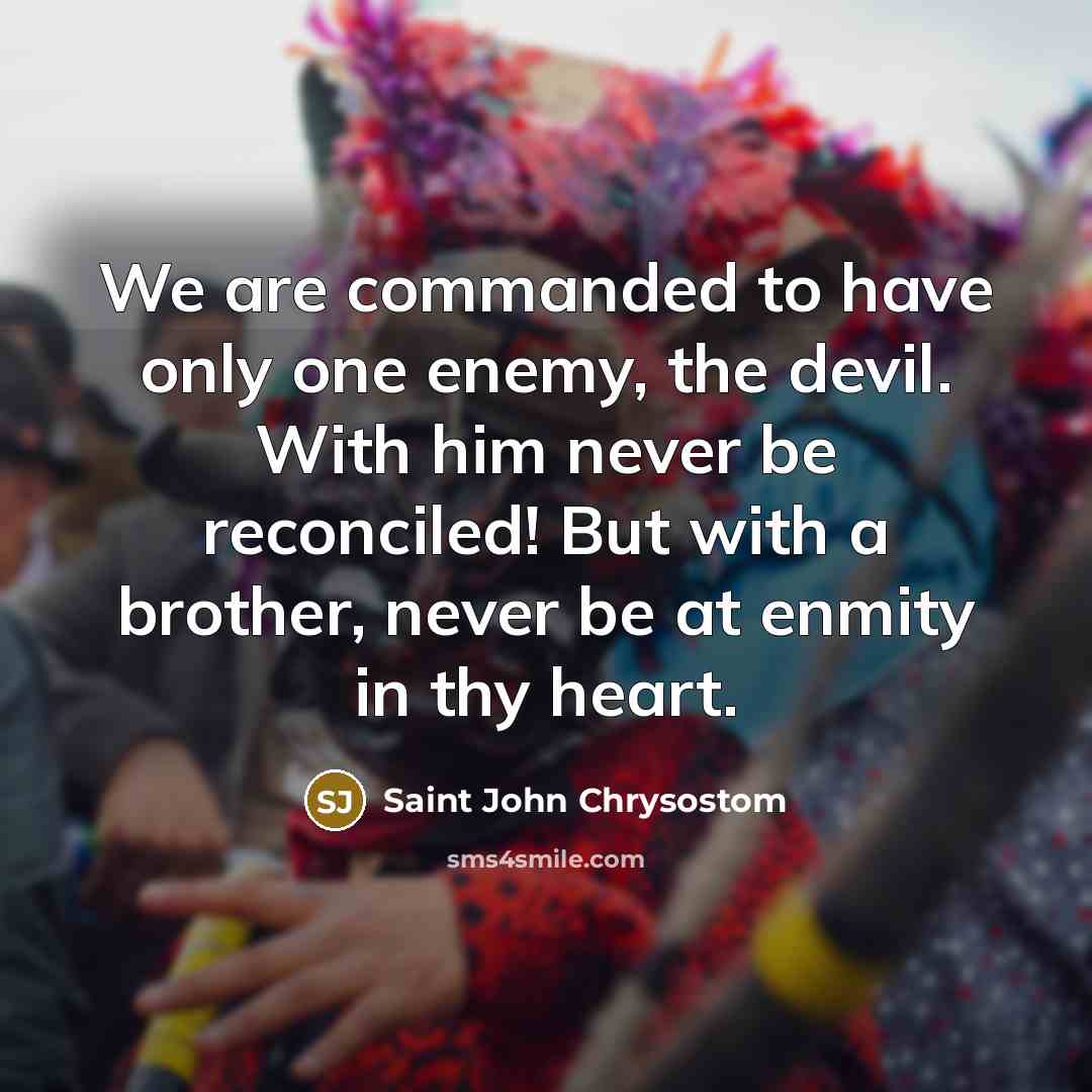 “We are commanded to have only one enemy, the devil.…” quote by Saint John Chrysostom