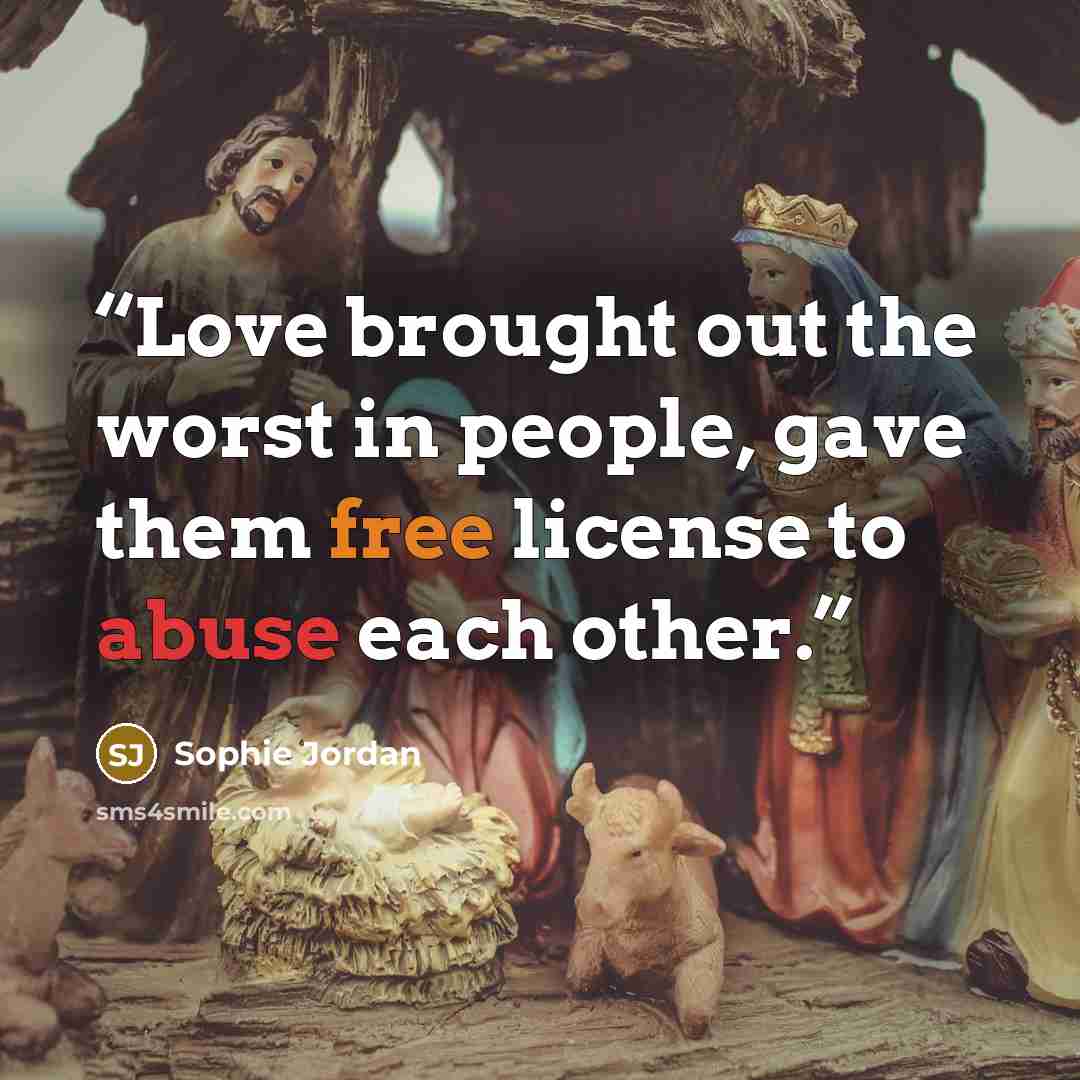 “Love brought out the worst in people, gave them free license to abuse each other.” quote by Sophie Jordan