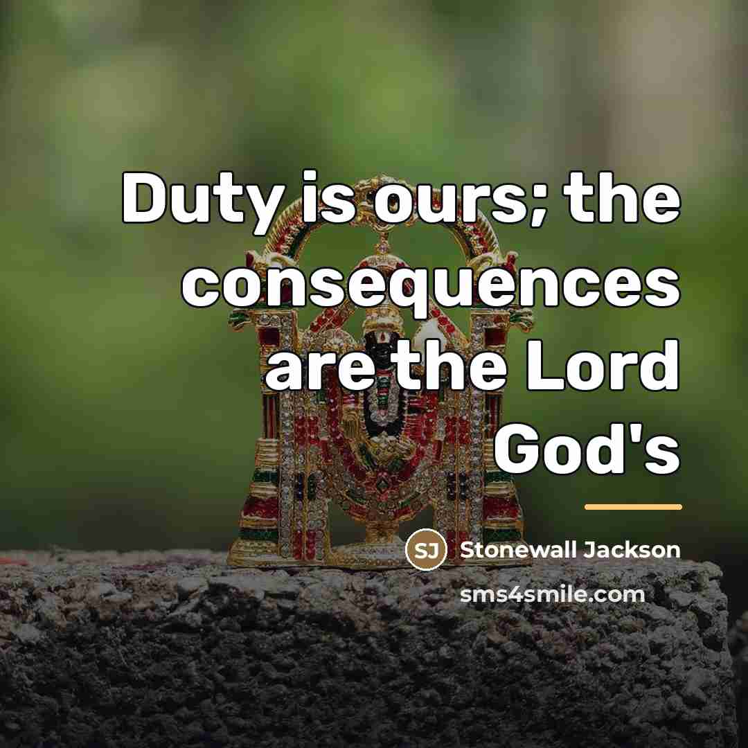 “Duty is ours; the consequences are the Lord God's…” quote by Stonewall Jackson