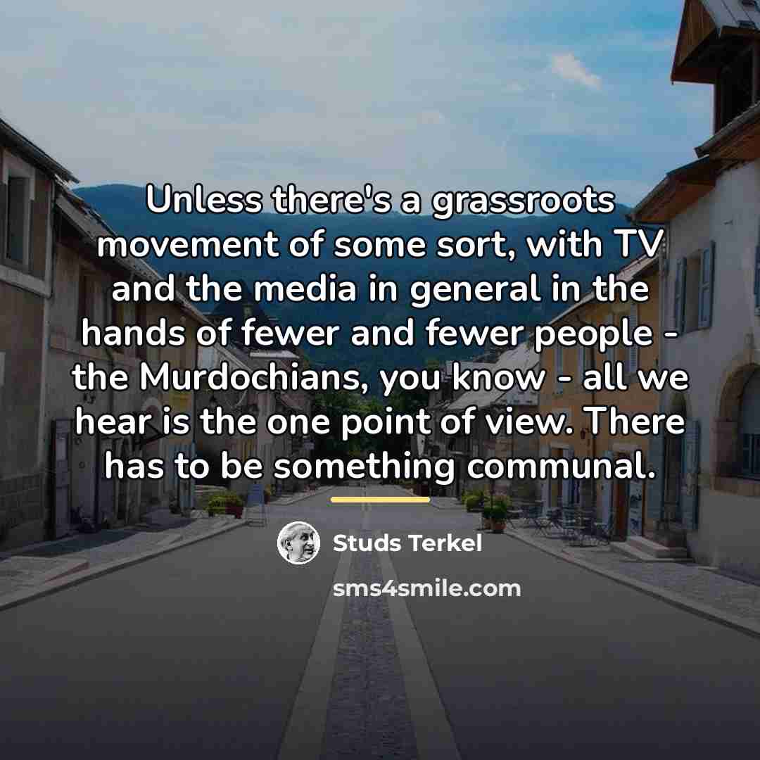 “Unless there's a grassroots movement of some sort, with TV…” quote by Studs Terkel