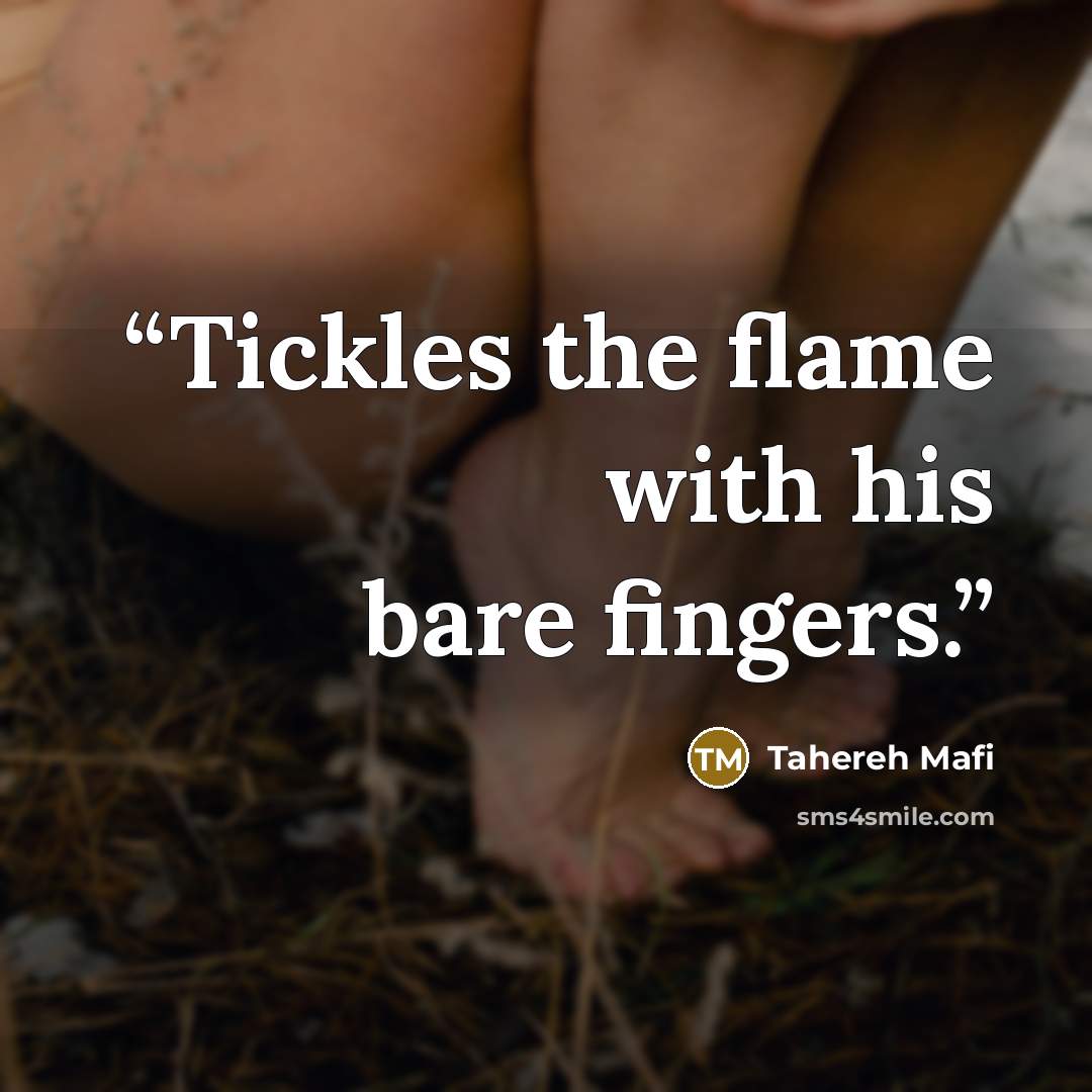 “Tickles the flame with his bare fingers.” quote by Tahereh Mafi