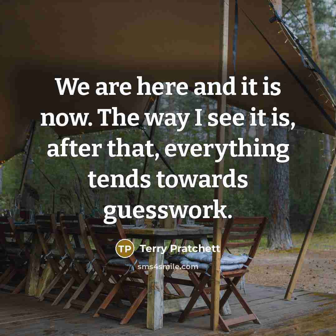 “We are here and it is now. The way I…” quote by Terry Pratchett
