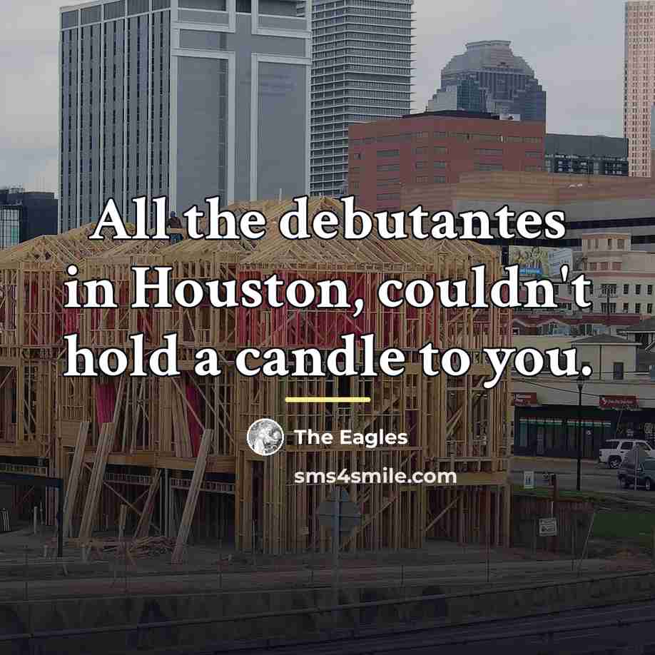 “All the debutantes in Houston, couldn't hold a candle to…” quote by The Eagles