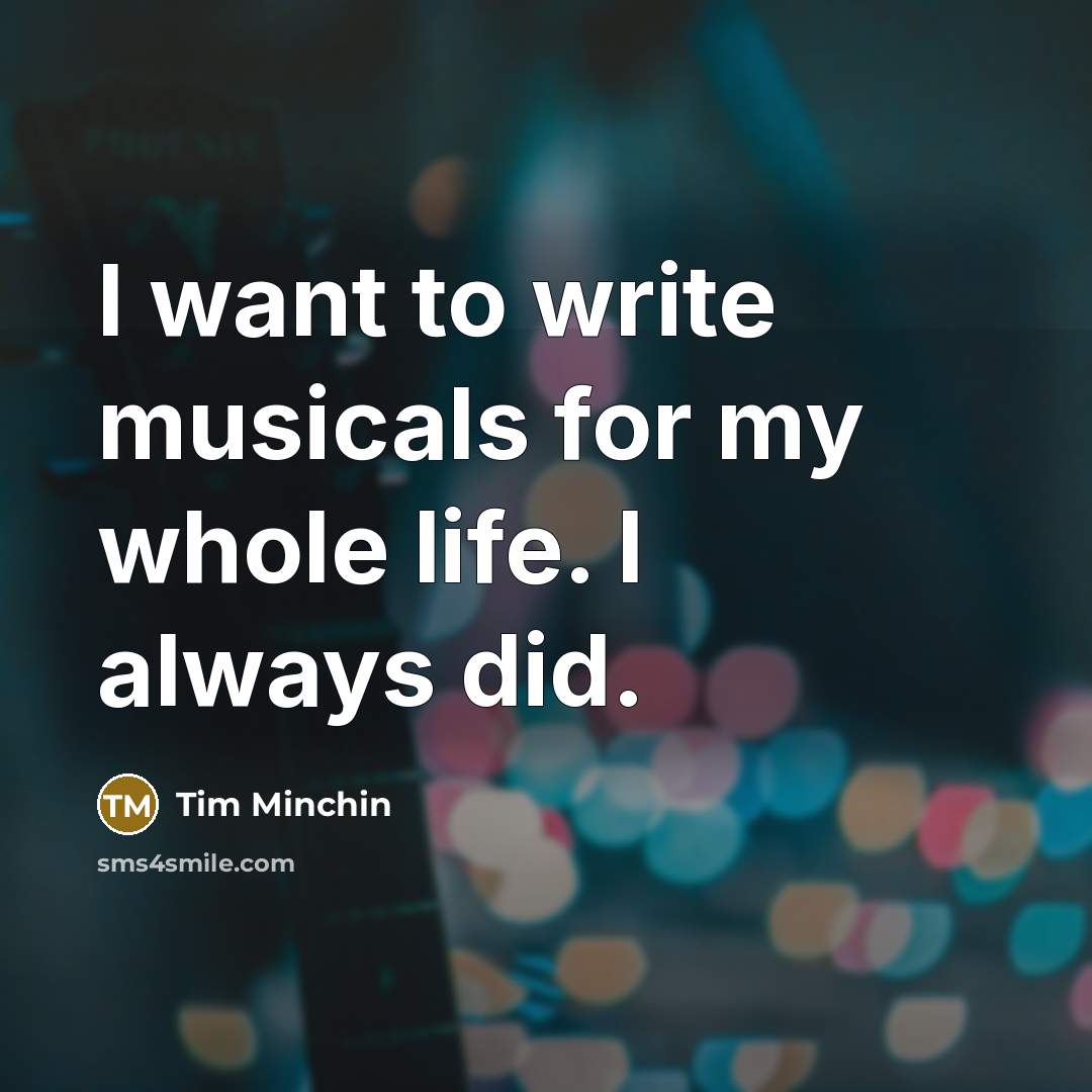 “I want to write musicals for my whole life. I…” quote by Tim Minchin