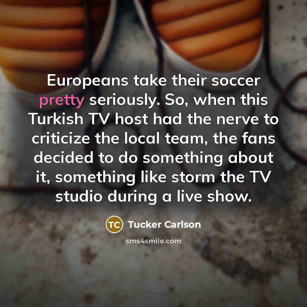 “Europeans take their soccer pretty seriously. So, when this Turkish…” quote by Tucker Carlson