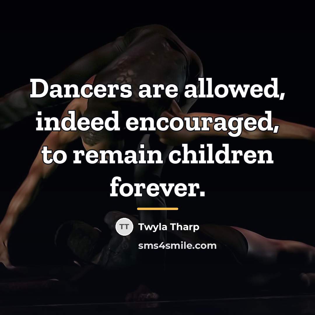 “Dancers are allowed, indeed encouraged, to remain children forever.…” quote by Twyla Tharp