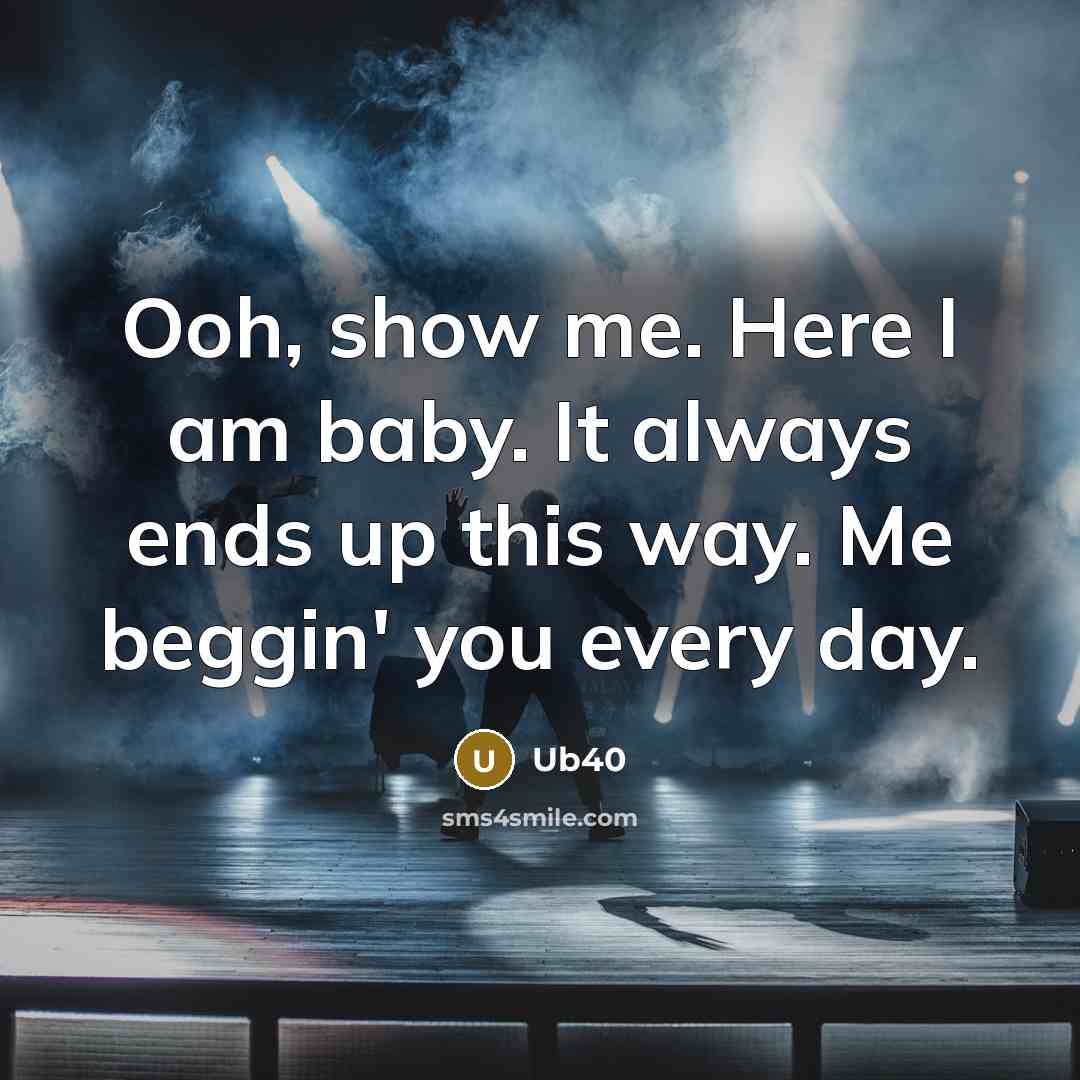 “Ooh, show me. Here I am baby. It always ends…” quote by Ub40