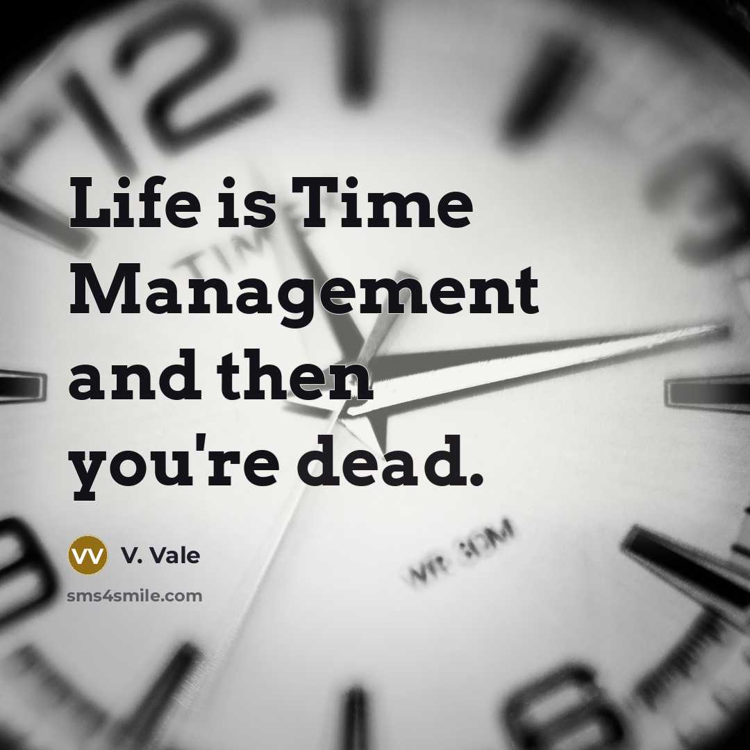 “Life is Time Management and then you're dead.” quote by V. Vale