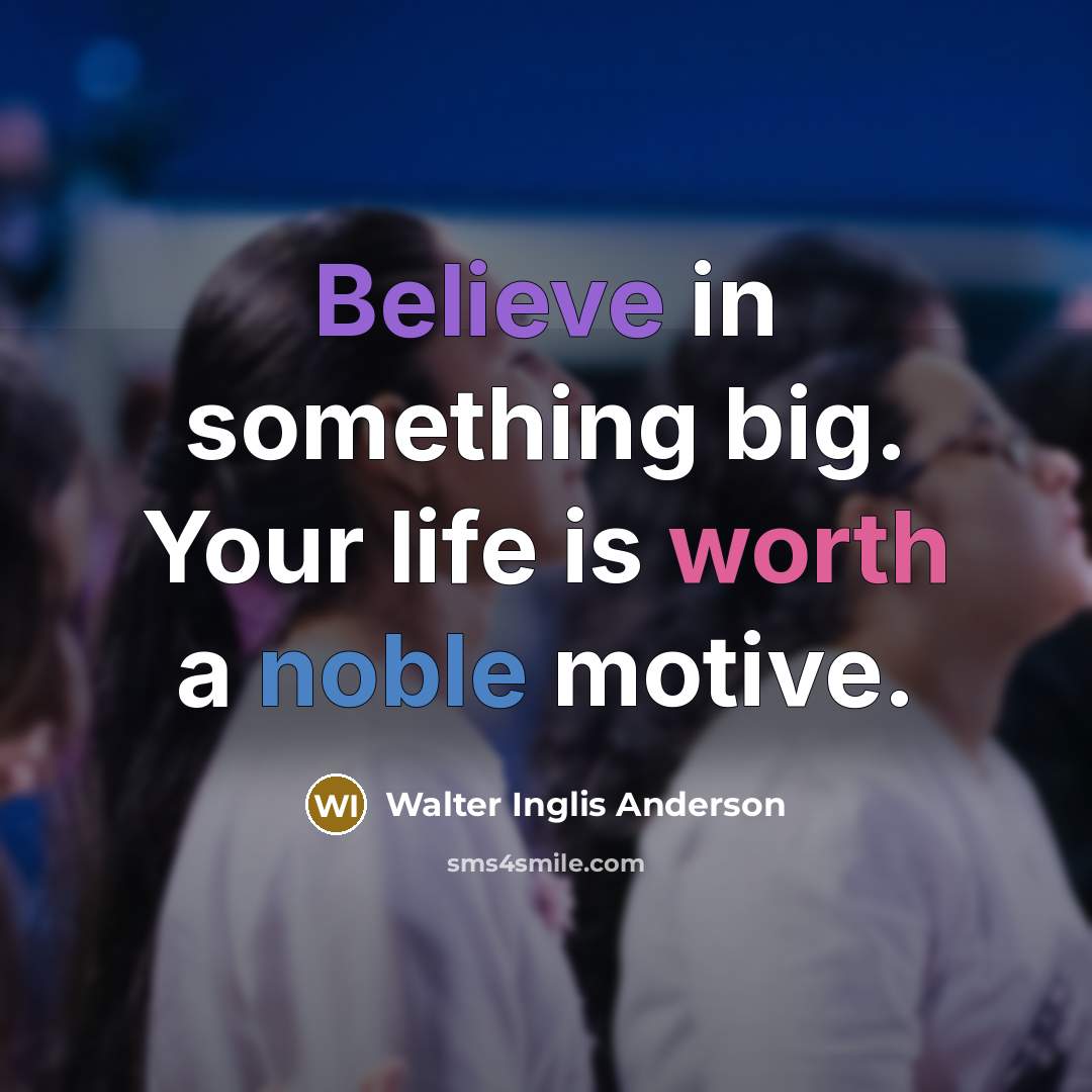“Believe in something big. Your life is worth a noble…” quote by Walter Inglis Anderson