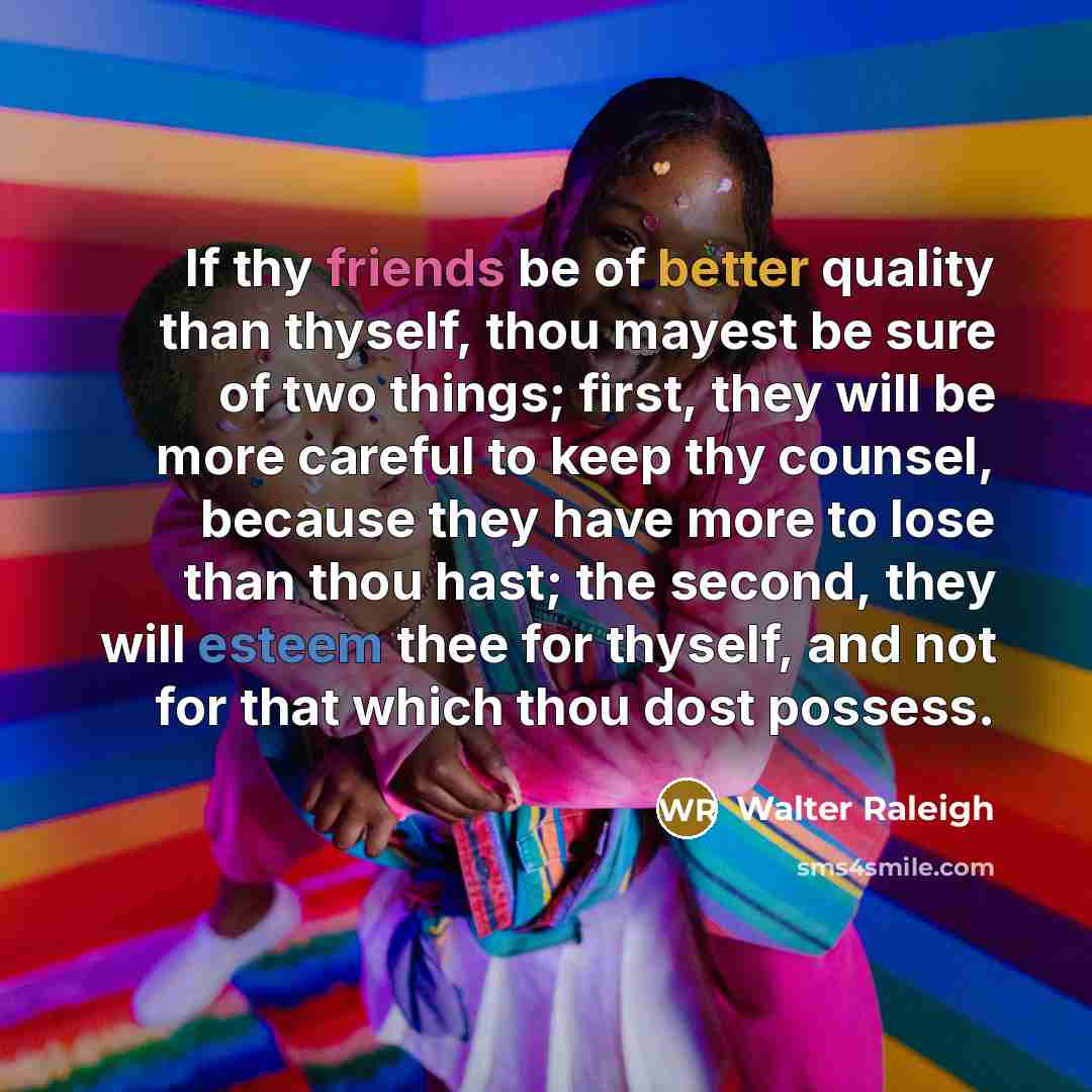 “If thy friends be of better quality than thyself, thou…” quote by Walter Raleigh