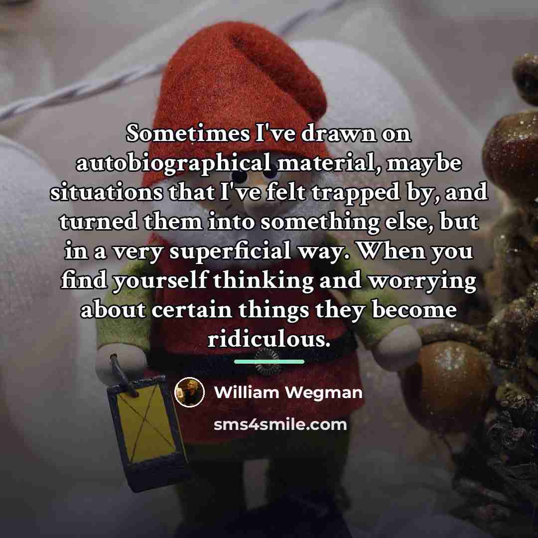 “Sometimes I've drawn on autobiographical material, maybe situations that I've…” quote by William Wegman