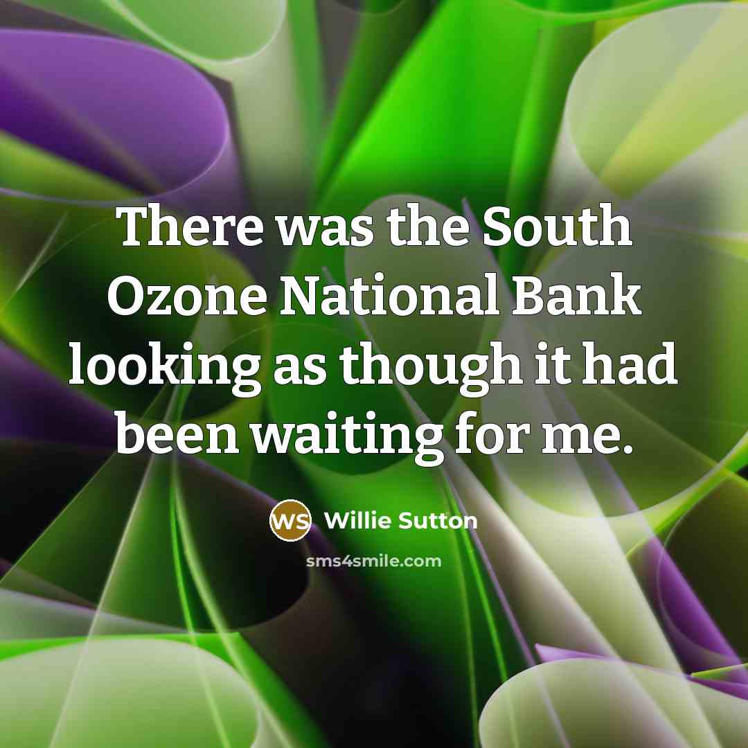 “There was the South Ozone National Bank looking as though it had been waiting for me.” quote by Willie Sutton