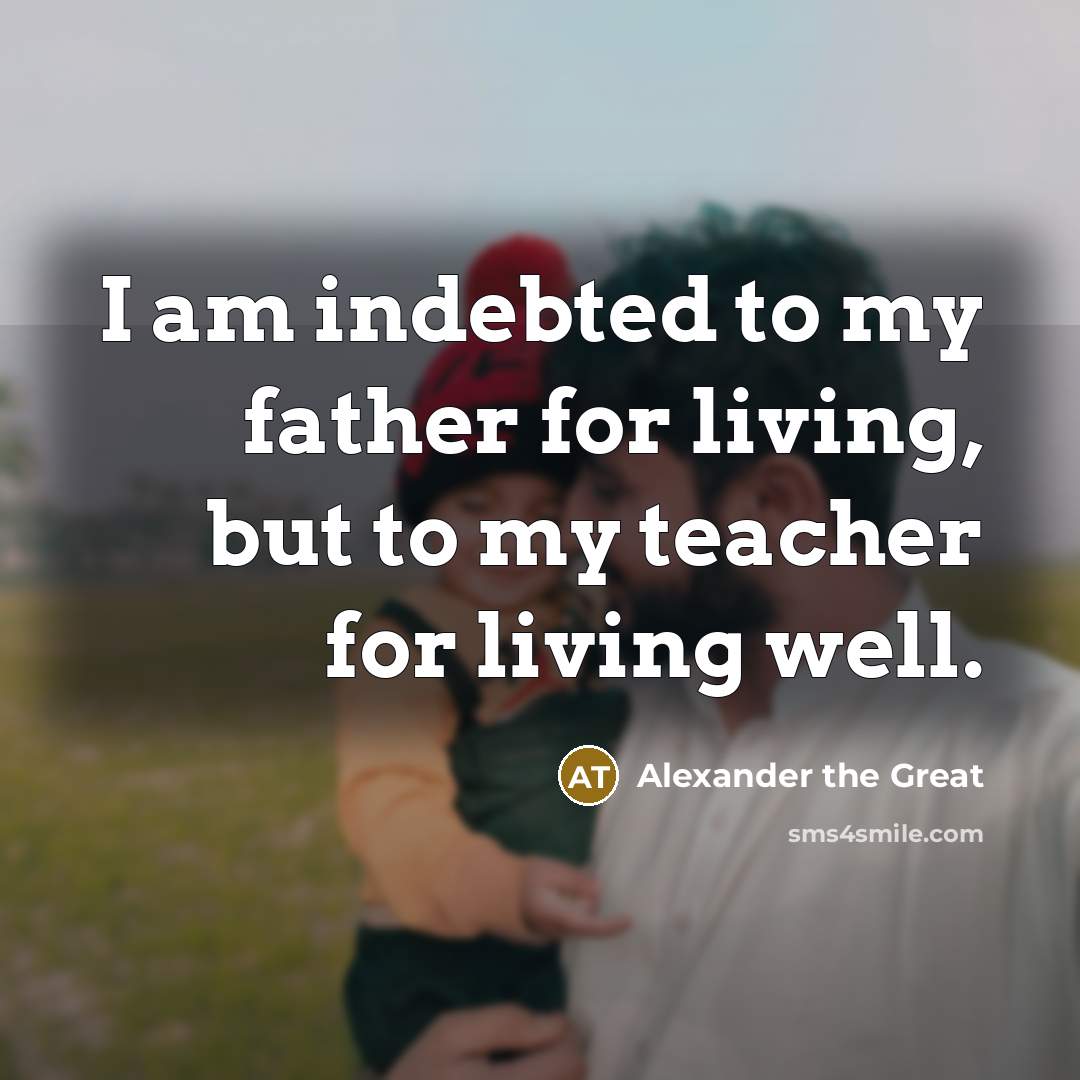 “I am indebted to my father for living, but to…” quote by Alexander the Great