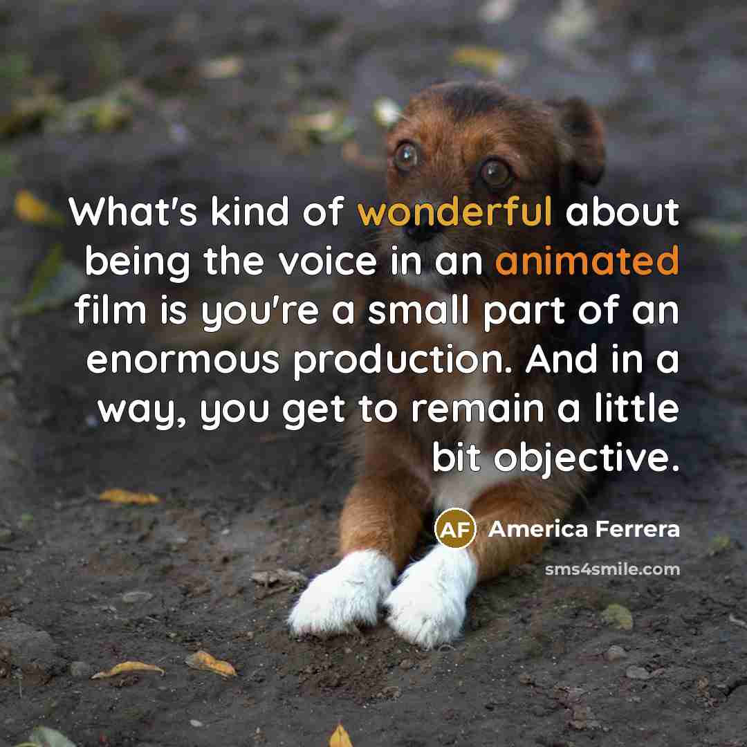 “What's kind of wonderful about being the voice in an…” quote by America Ferrera