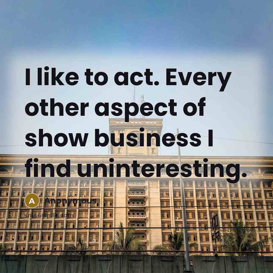 “I like to act. Every other aspect of show business…” quote by Anonymous