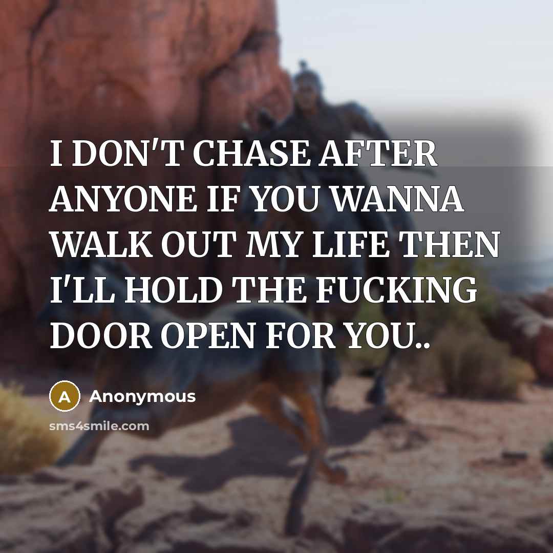 “I DON'T CHASE AFTER ANYONE IF YOU WANNA WALK OUT MY LIFE THEN I'LL HOLD THE FUCKING DOOR OPEN FOR YOU..” quote by Anonymous