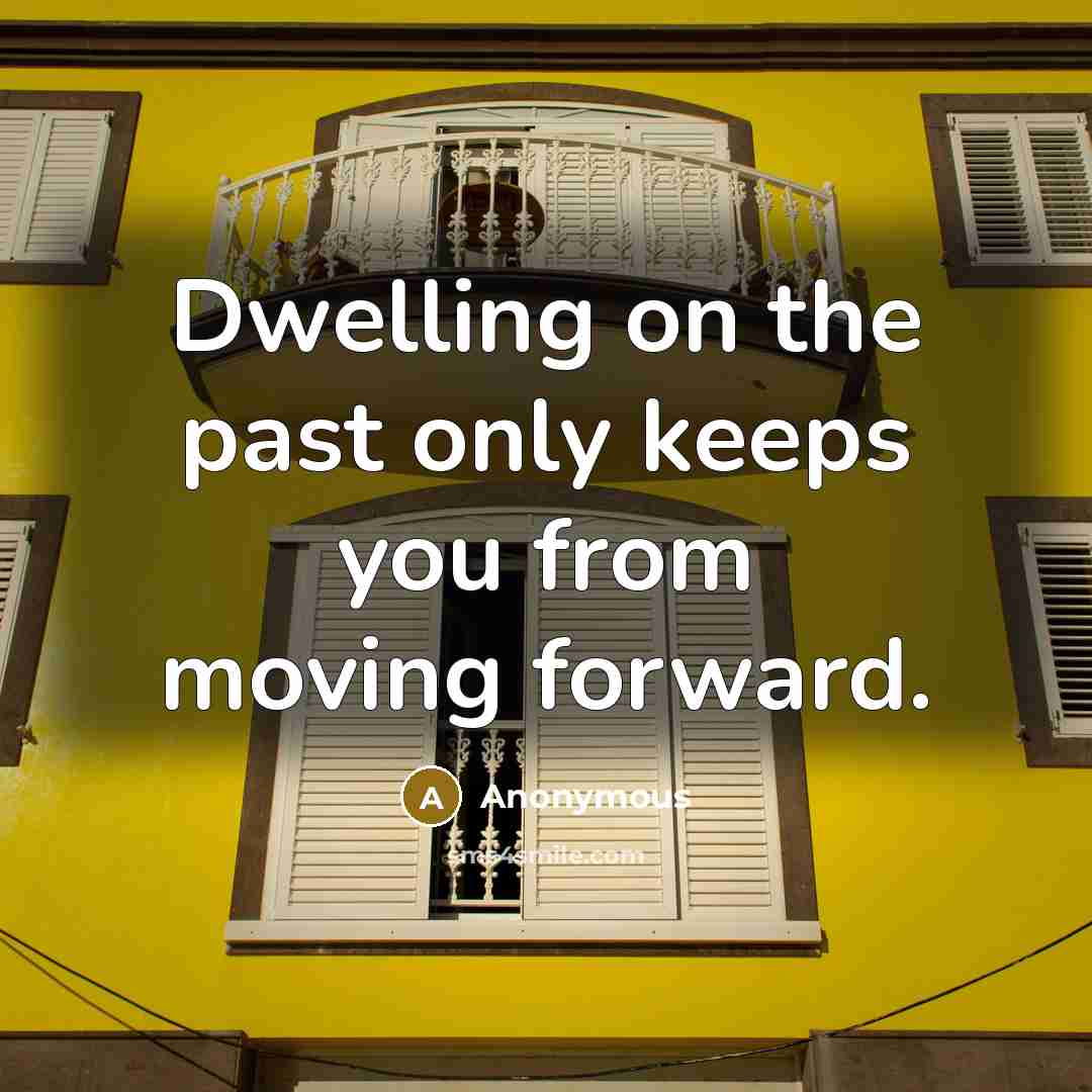 “Dwelling on the past only keeps you from moving forward.” quote by Anonymous