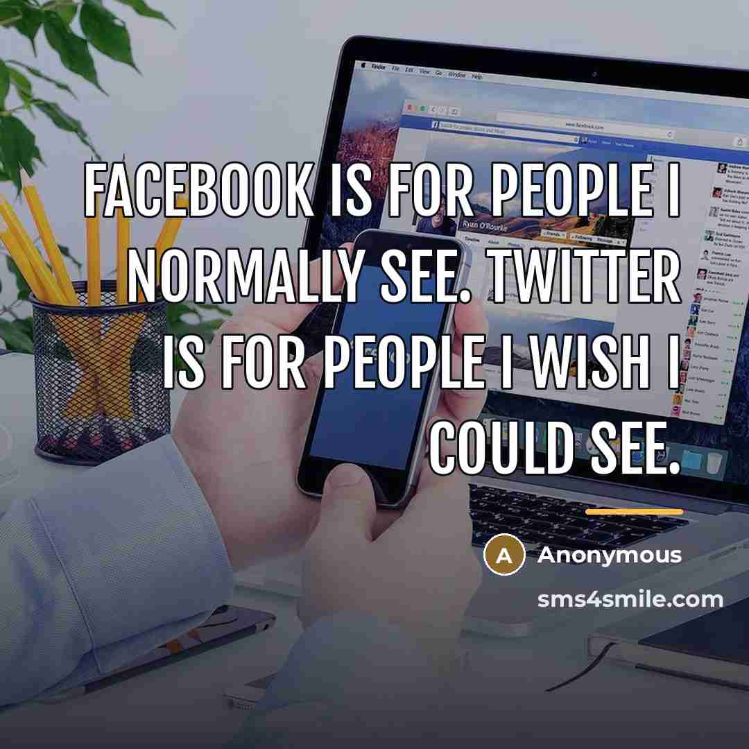 “Facebook is for people I normally see. Twitter is for…” quote by Anonymous