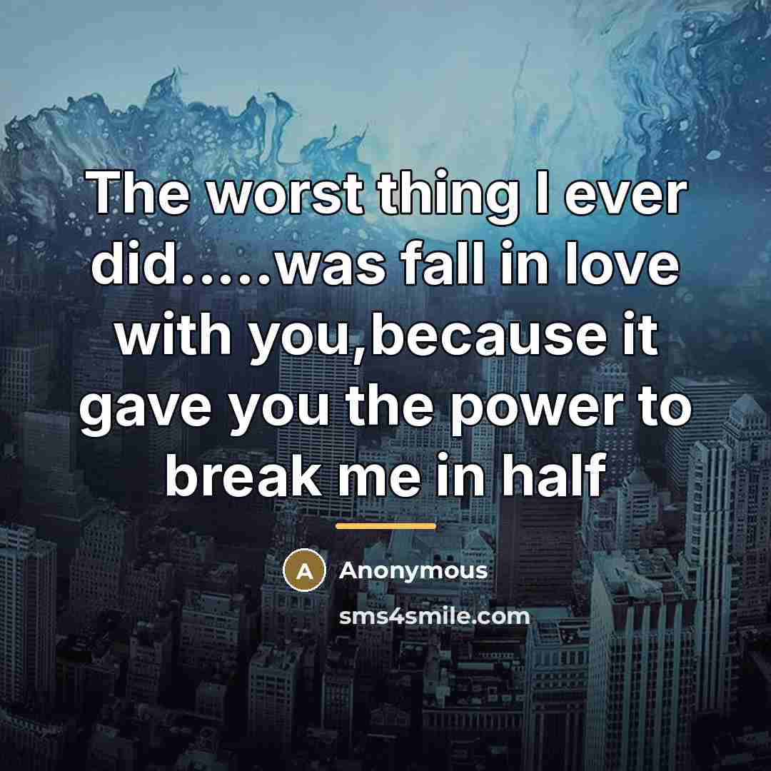 “The worst thing I ever did.....was fall in love with…” quote by Anonymous
