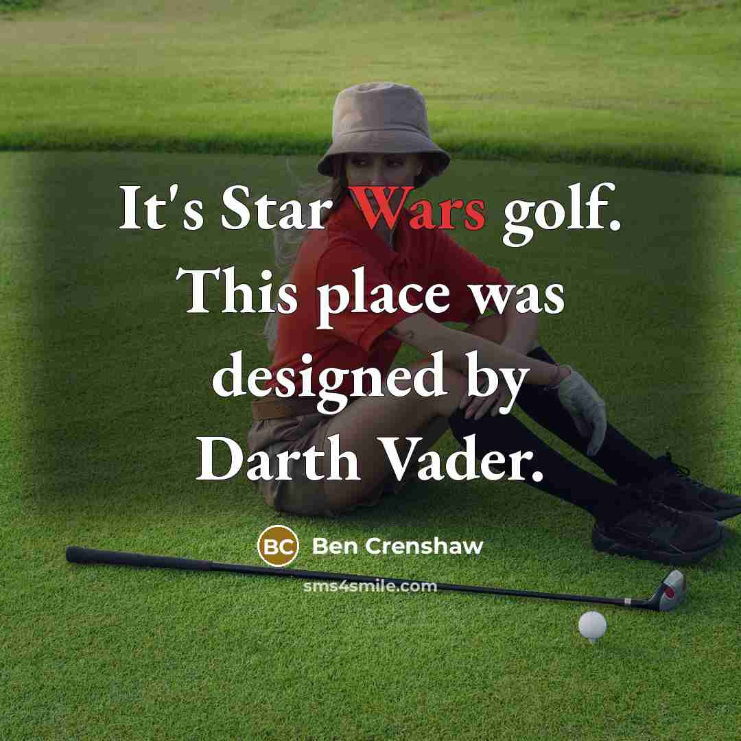 “It's Star Wars golf. This place was designed by Darth Vader.” quote by Ben Crenshaw