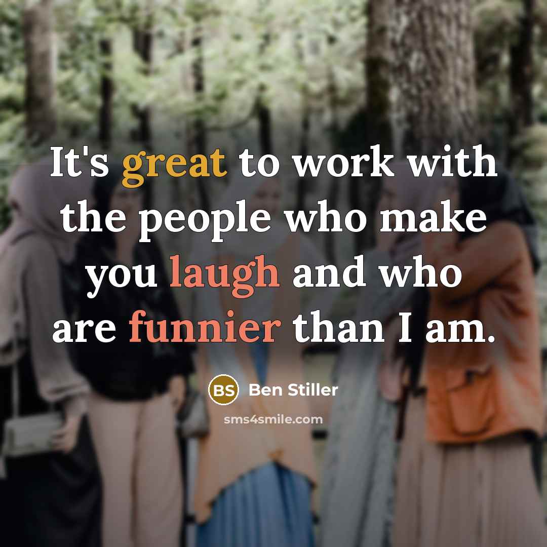 “It's great to work with the people who make you laugh and who are funnier than I am.” quote by Ben Stiller