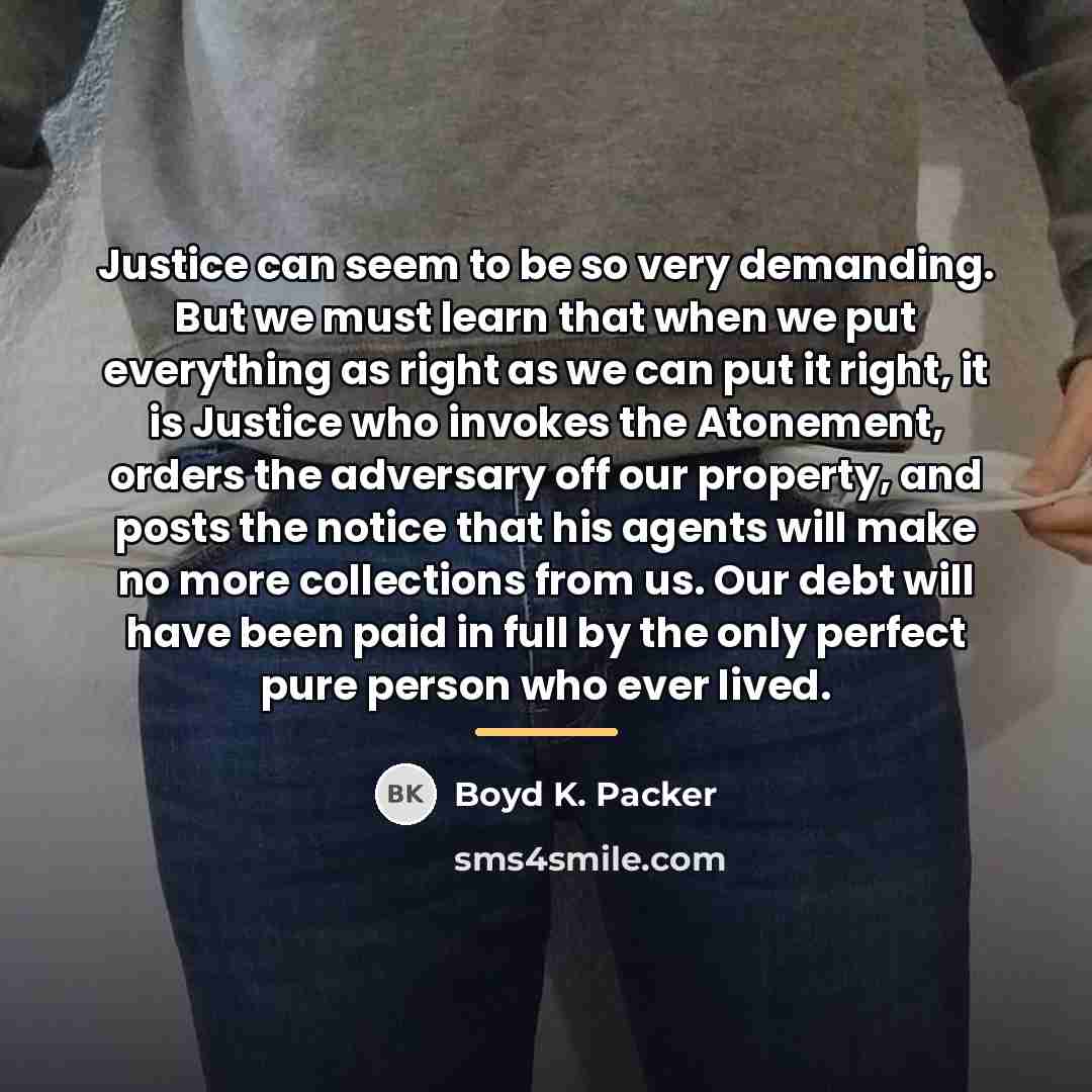 “Justice can seem to be so very demanding. But we…” quote by Boyd K. Packer