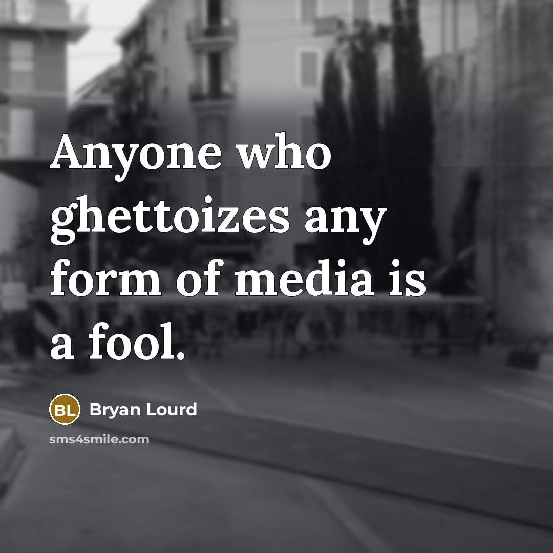 “Anyone who ghettoizes any form of media is a fool.…” quote by Bryan Lourd