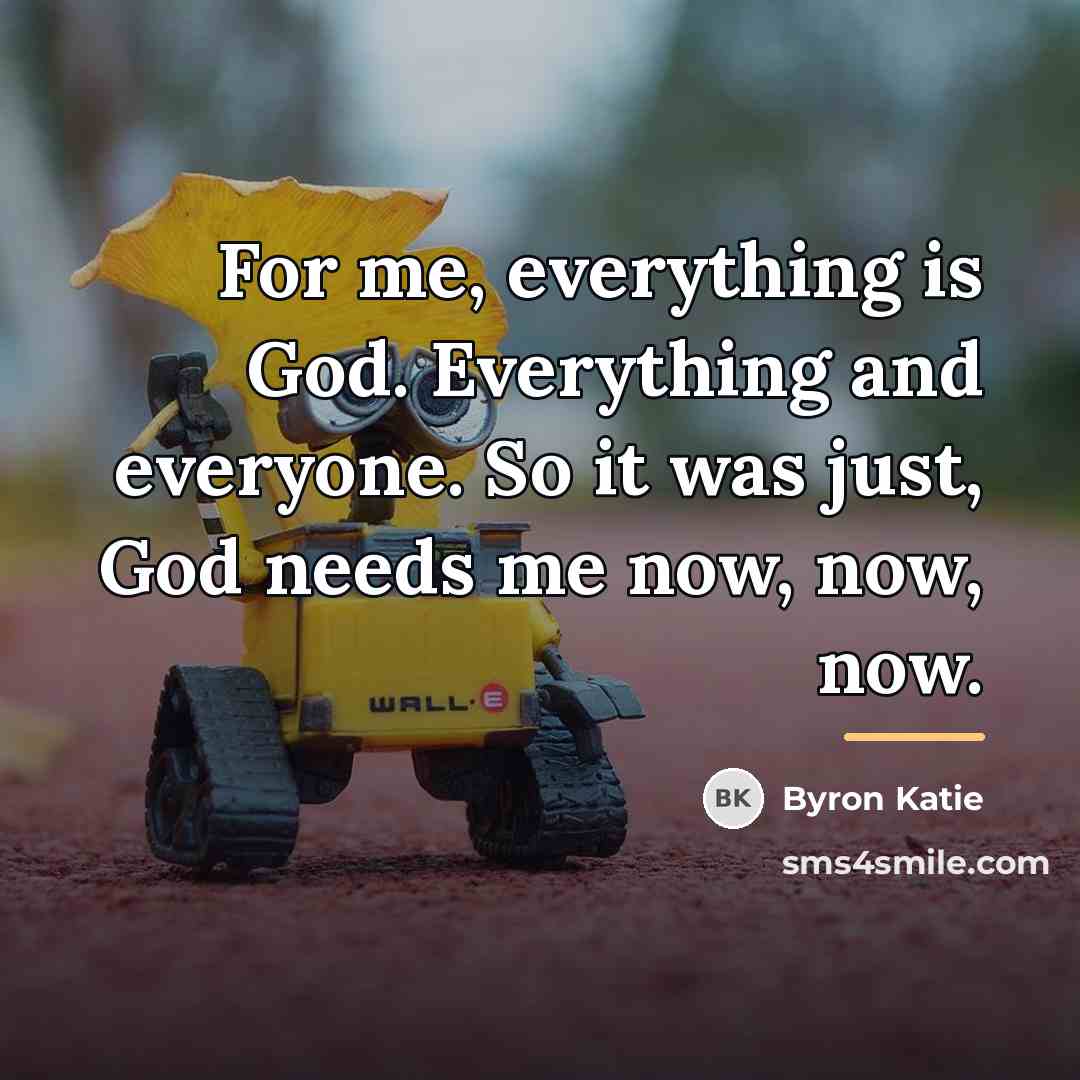 “For me, everything is God. Everything and everyone. So it…” quote by Byron Katie