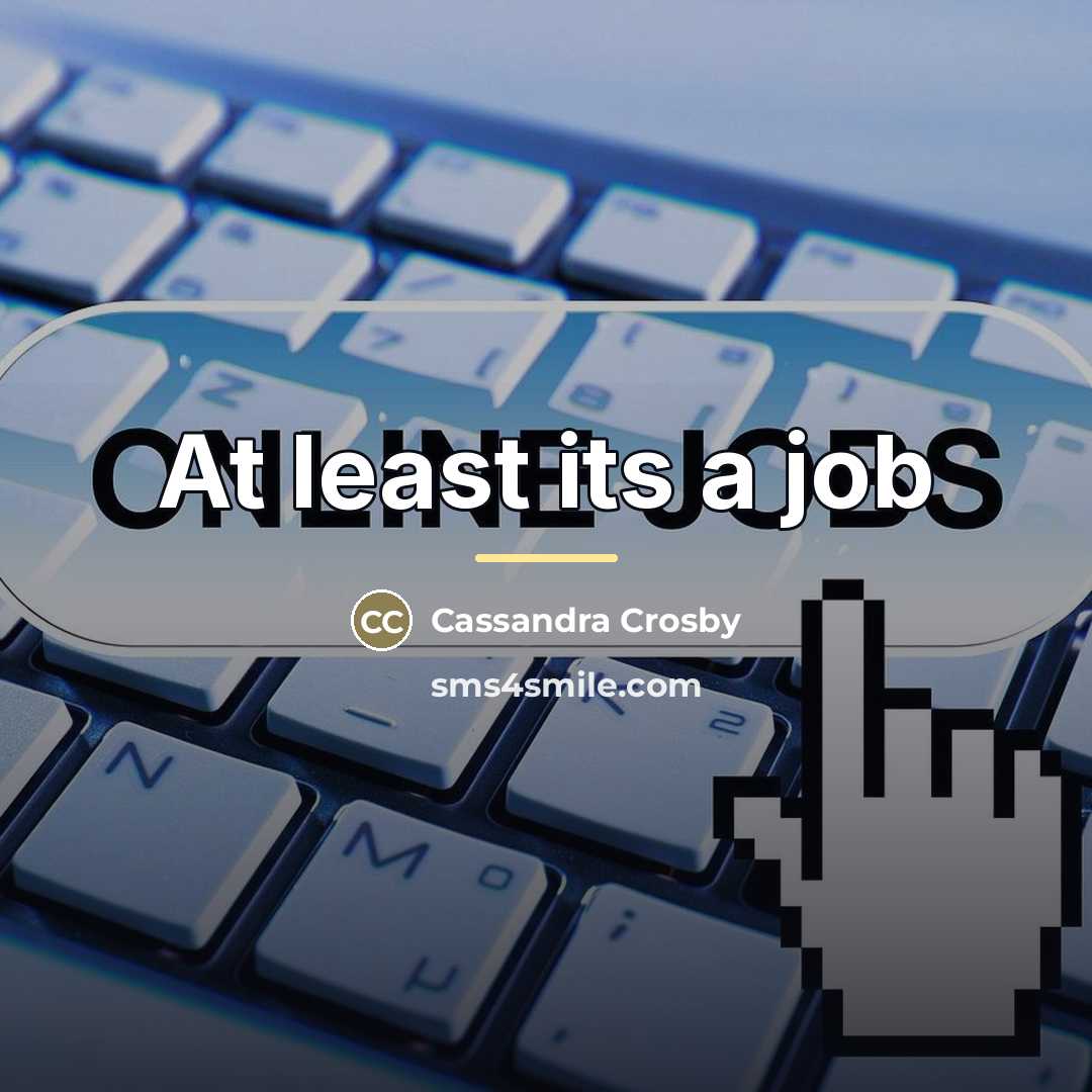 “At least its a job…” quote by Cassandra Crosby