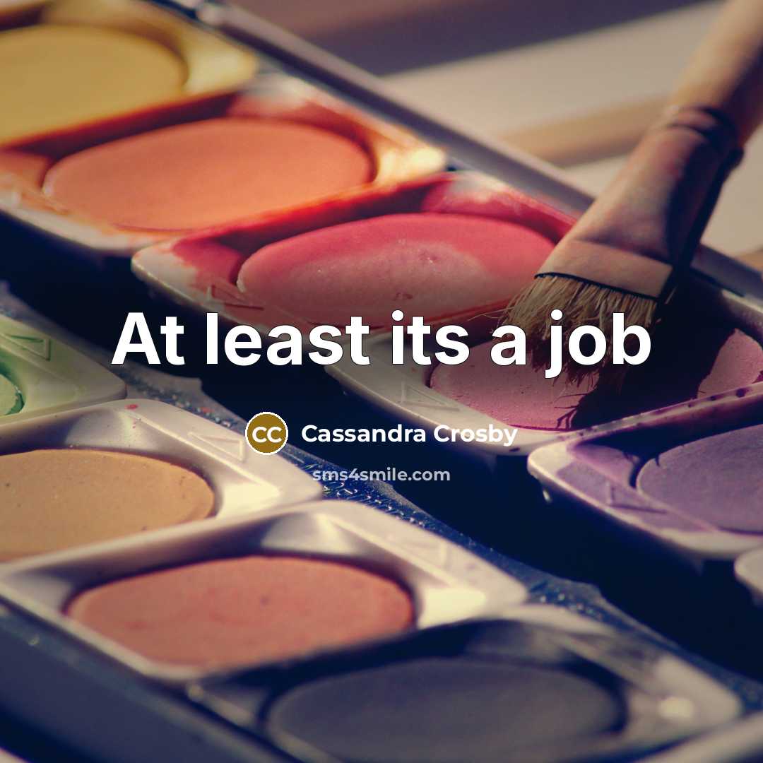 “At least its a job” quote by Cassandra Crosby