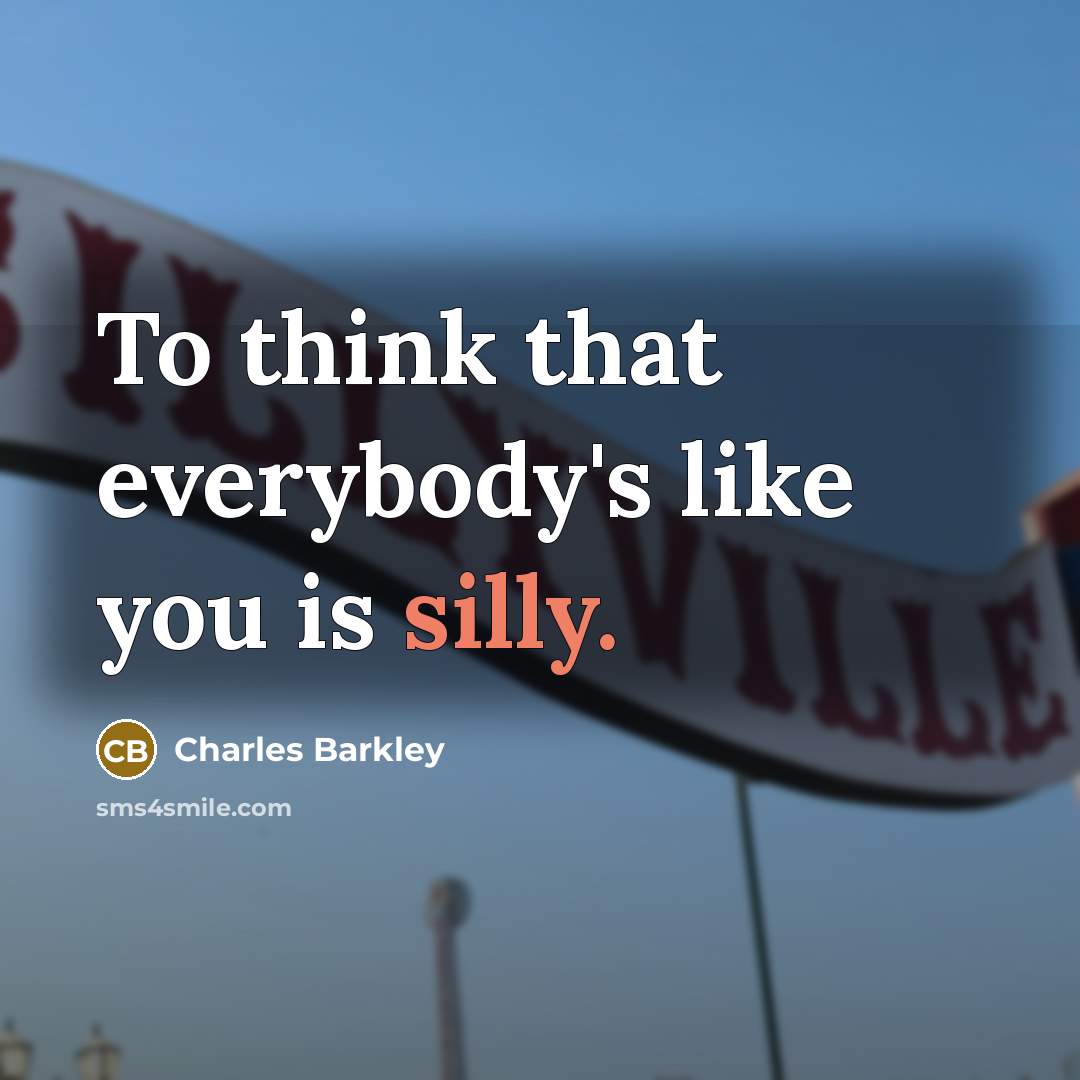 “To think that everybody's like you is silly.…” quote by Charles Barkley