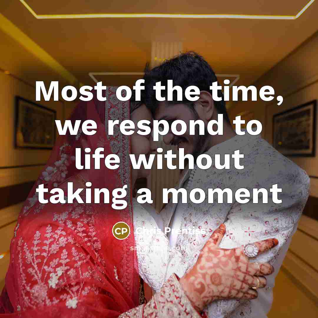 “Most of the time, we respond to life without taking…” quote by Chris Prentiss