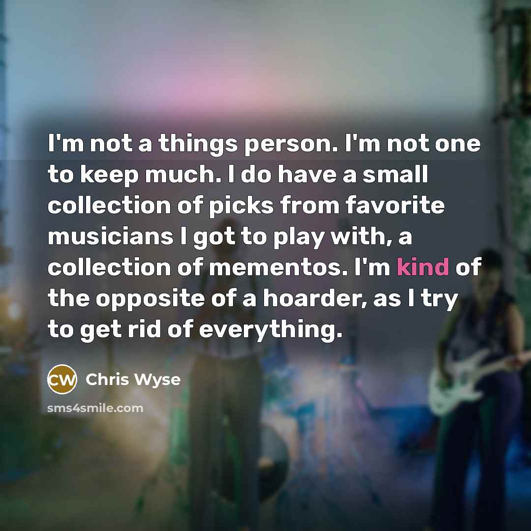 “I'm not a things person. I'm not one to keep…” quote by Chris Wyse